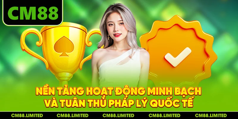 Nền tảng hoạt động minh bạch và tuân thủ pháp lý quốc tế