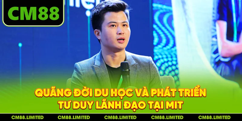 Quãng đời du học và phát triển tư duy lãnh đạo tại MIT