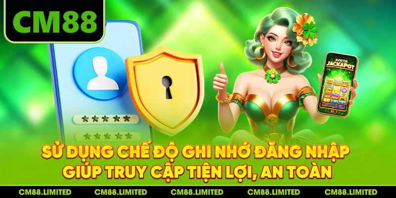 Sử dụng chế độ ghi nhớ đăng nhập giúp truy cập tiện lợi, an toàn