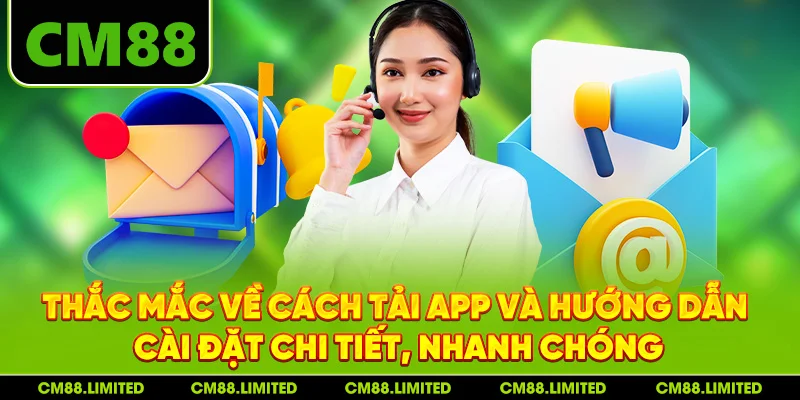 Thắc mắc về cách tải app và hướng dẫn cài đặt chi tiết, nhanh chóng